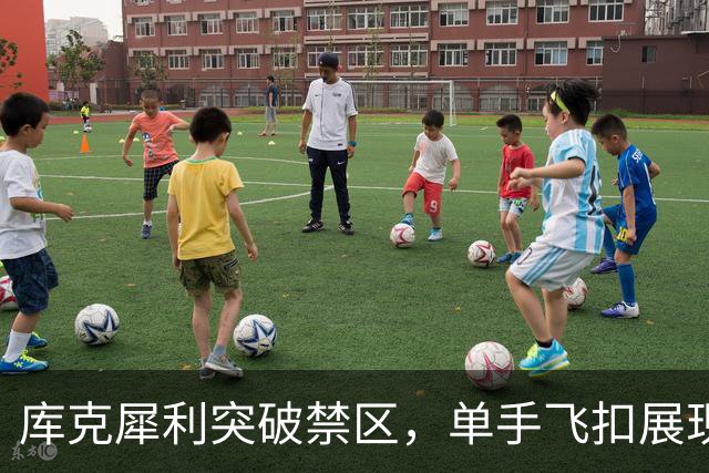 库克犀利突破禁区，单手飞扣展现超凡实力