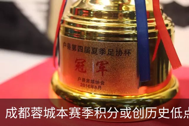 成都蓉城本赛季积分或创历史低点，争冠之路艰辛